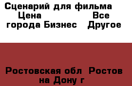 Сценарий для фильма. › Цена ­ 3 100 000 - Все города Бизнес » Другое   . Ростовская обл.,Ростов-на-Дону г.